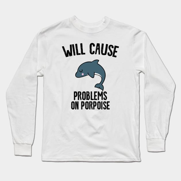 Will Cause Problems On Porpoise Long Sleeve T-Shirt by Shirts That Bangs